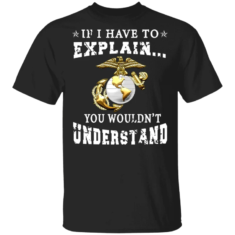 If I Have To Explain You Wouldn't Understand Cute Marines Insignia Shirt Matching American Marines Gifts T-Shirt Anti-Pilling Machine Wash Handmade If I Have To Explain You Wouldn't Understand Cute Marines Insignia Shirt Matching American Marines Gifts T-Shirt Anti-Pilling Machine Wash Handmade